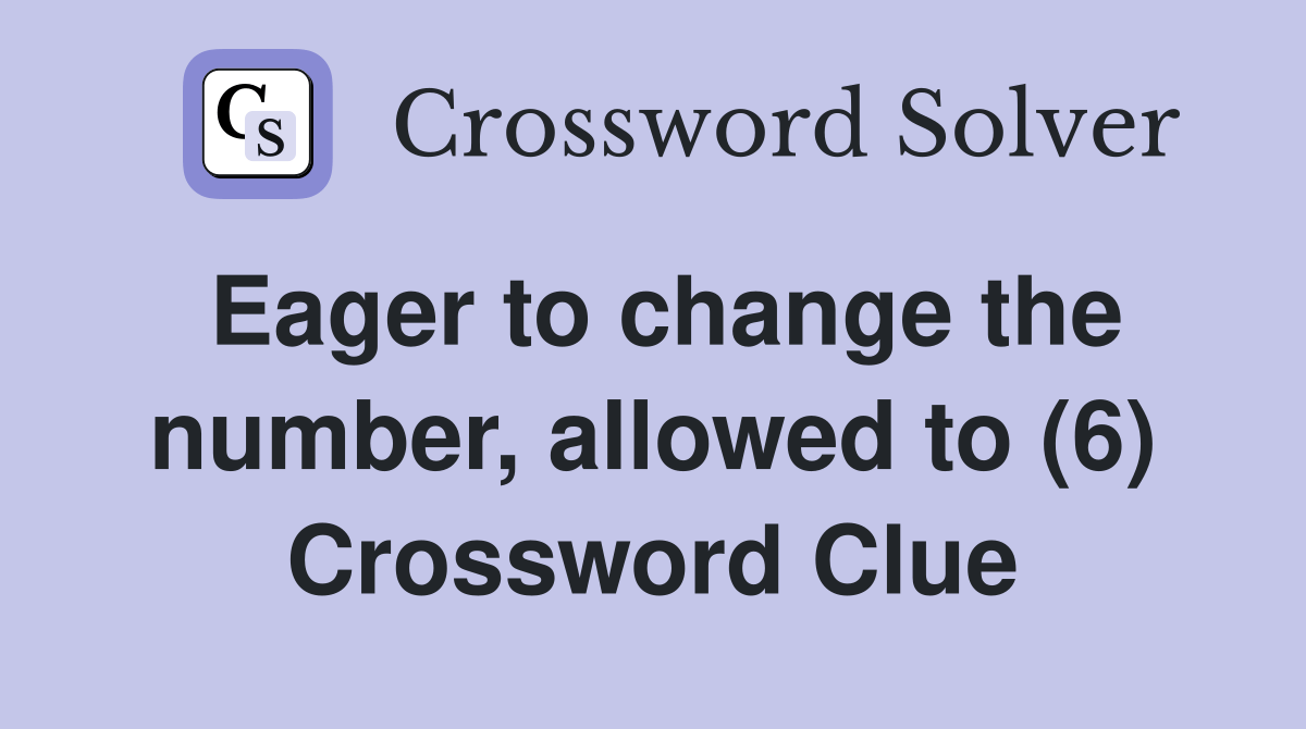 Eager to change the number, allowed to (6) Crossword Clue Answers